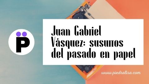 Juan Gabriel Vásquez: susurros del pasado en papel